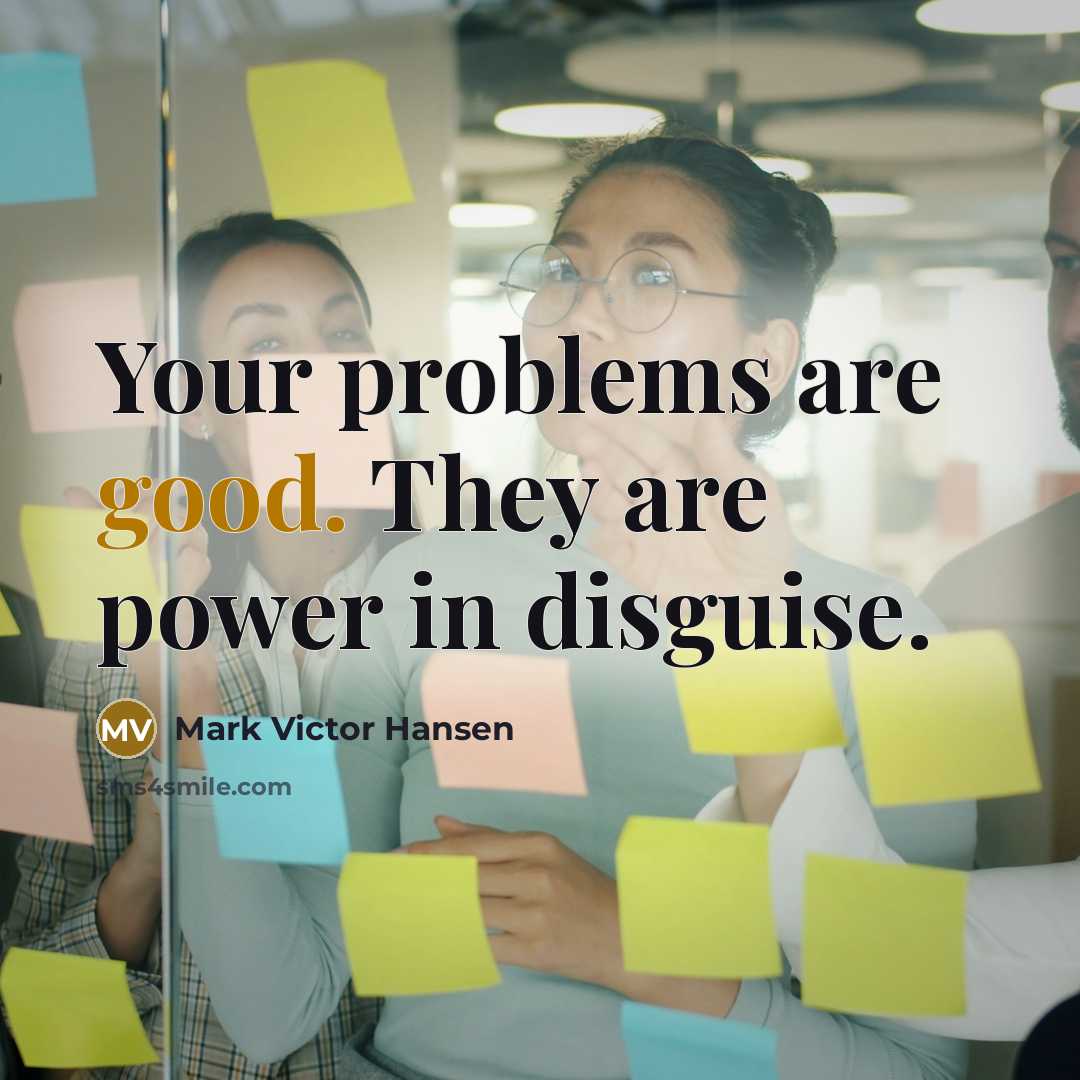 “Your problems are good. They are power in disguise.…” quote by Mark Victor Hansen