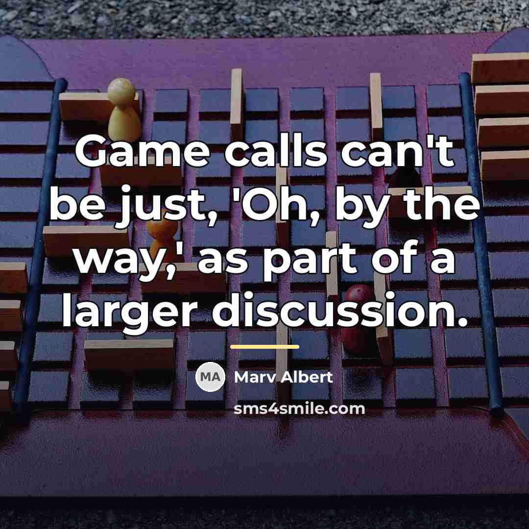 “Game calls can't be just, 'Oh, by the way,' as…” quote by Marv Albert