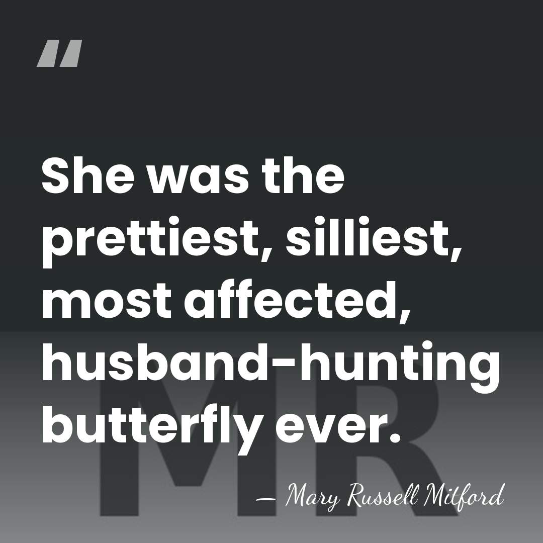 She was the prettiest, silliest, most affected, husband-hunting butterfly ever. - Mary Russell Mitford