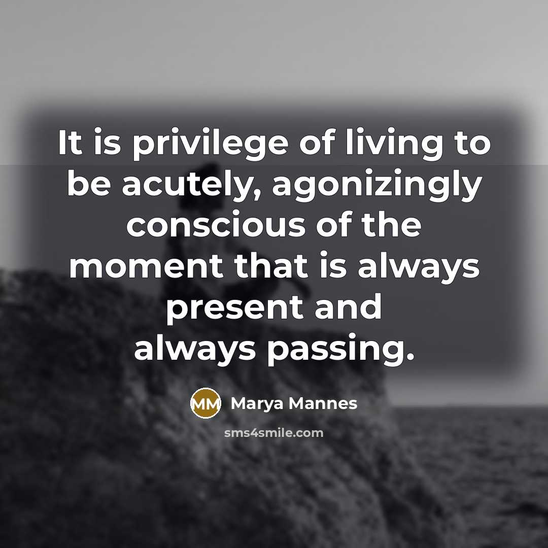 “It is privilege of living to be acutely, agonizingly conscious…” quote by Marya Mannes