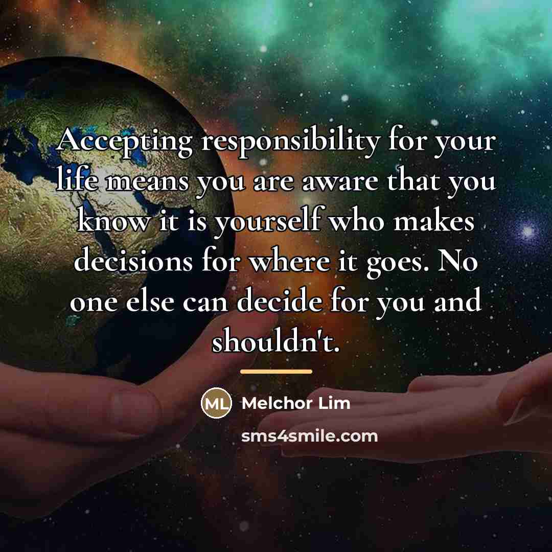 “Accepting responsibility for your life means you are aware that…” quote by Melchor Lim
