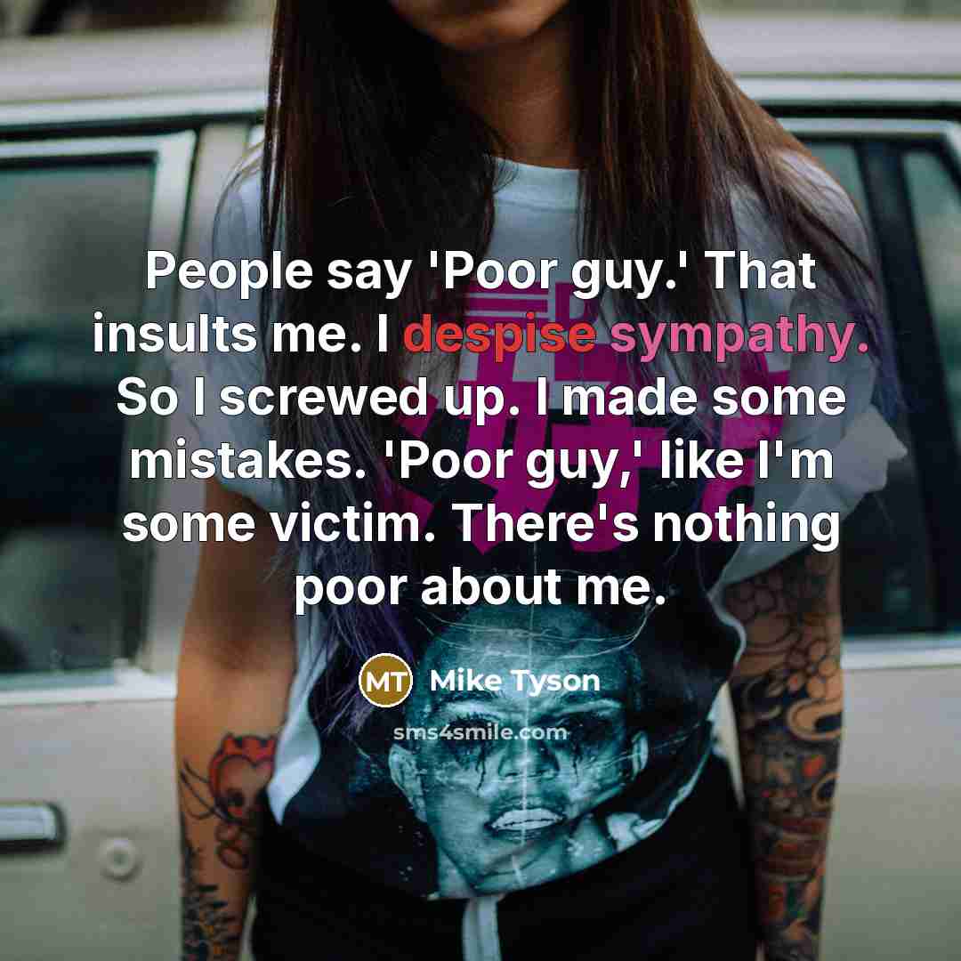 “People say 'Poor guy.' That insults me. I despise sympathy.…” quote by Mike Tyson