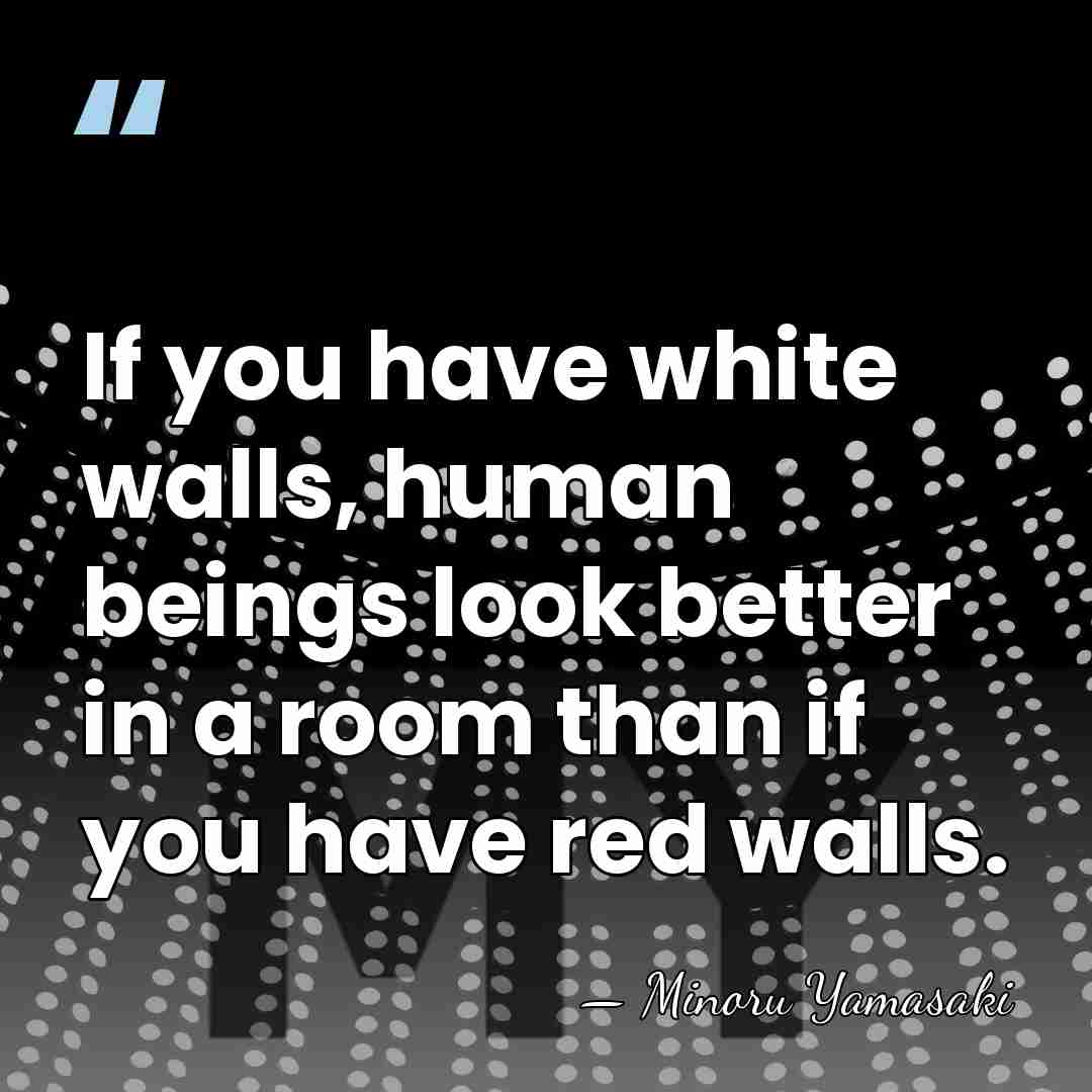 If you have white walls, human beings look better in a room&hellip; - Minoru Yamasaki