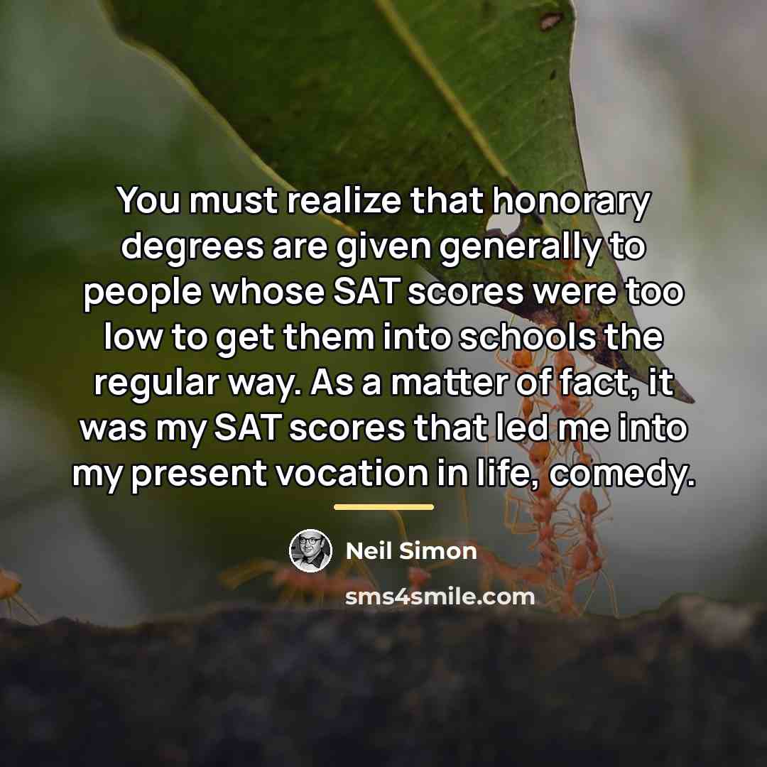 “You must realize that honorary degrees are given generally to…” quote by Neil Simon