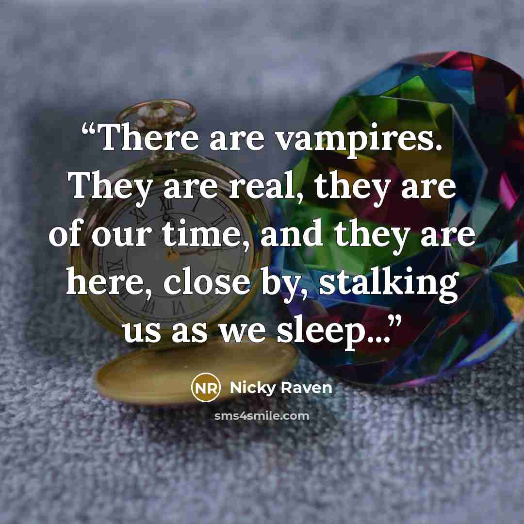 “There are vampires. They are real, they are of our time, and they are here, close by, stalking us as we sleep...” quote by Nicky Raven