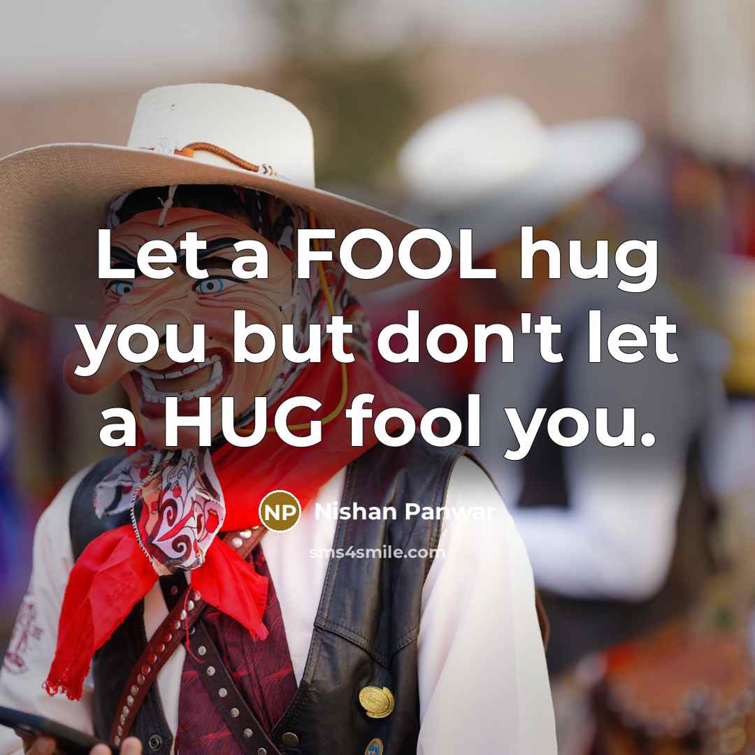 “Let a FOOL hug you but don't let a HUG…” quote by Nishan Panwar