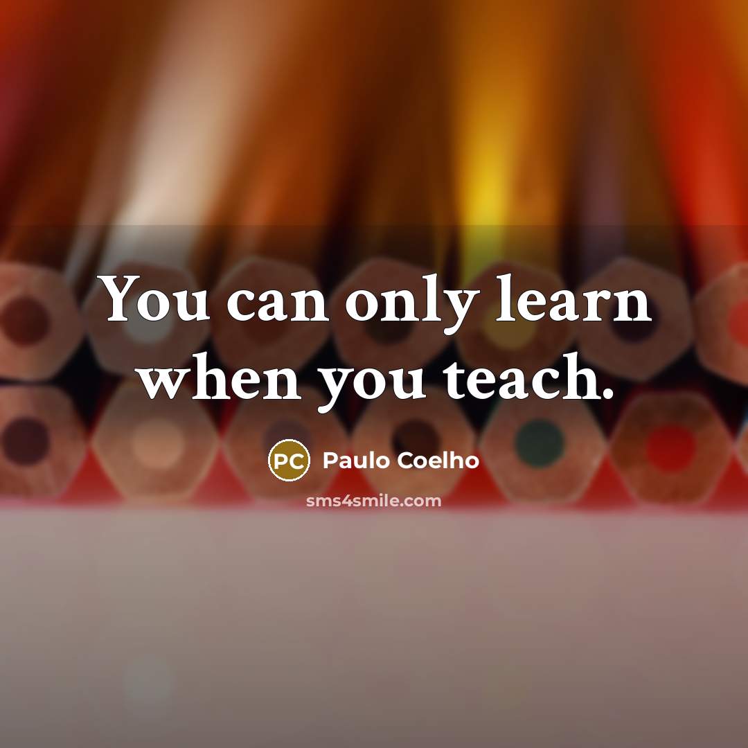 “You can only learn when you teach.…” quote by Paulo Coelho