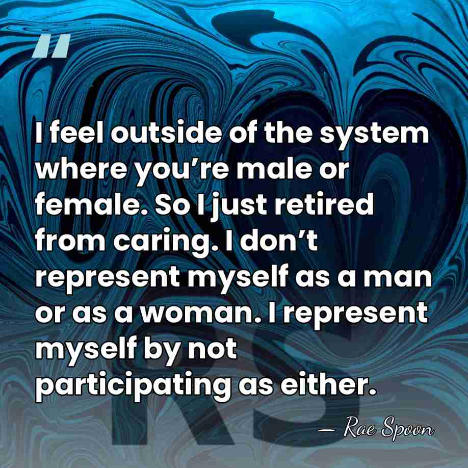 I feel outside of the system where you’re male or female. So&hellip; - Rae Spoon