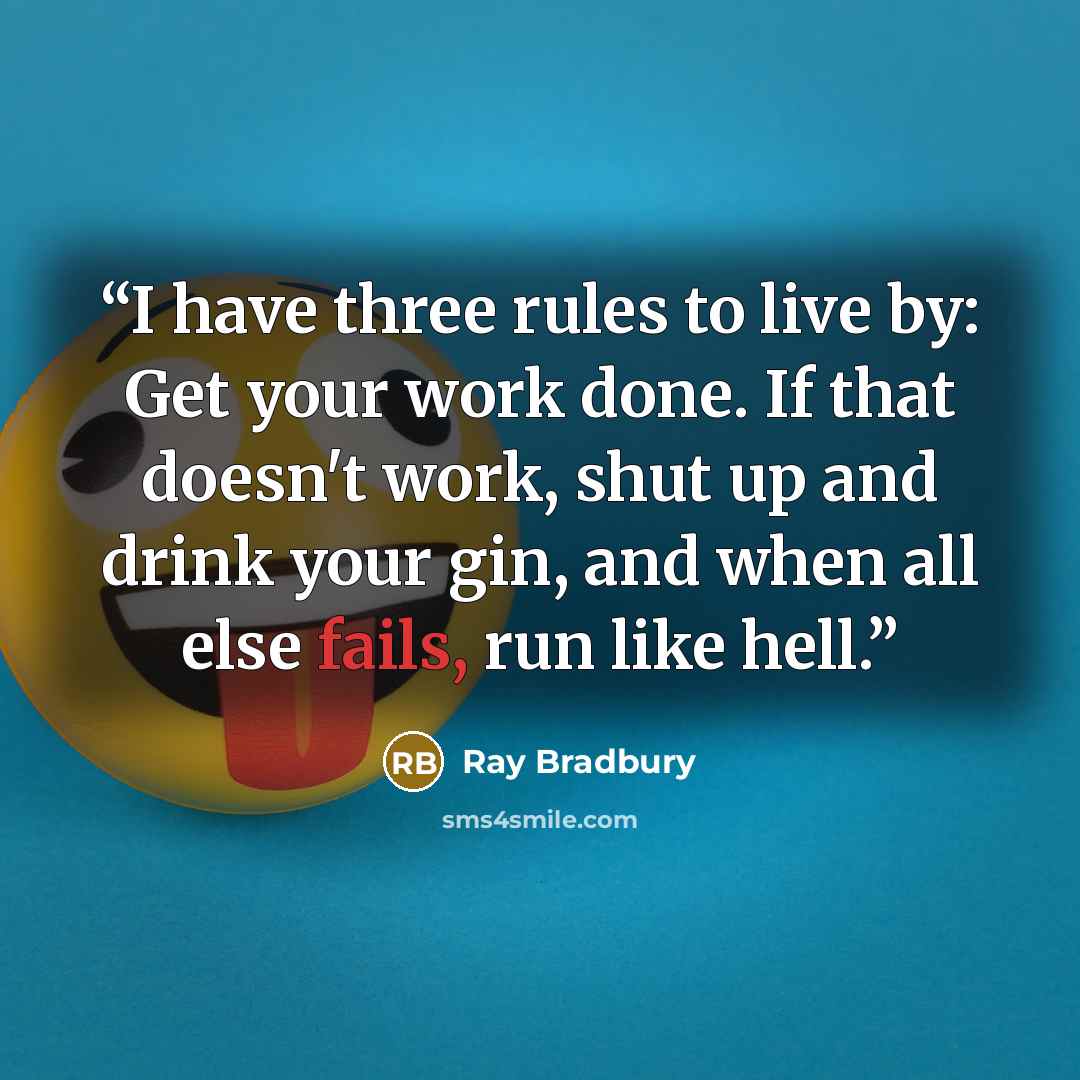 “I have three rules to live by: Get your work done. If that doesn't work, shut up and drink your gin, and when all else fails, run like hell.” quote by Ray Bradbury