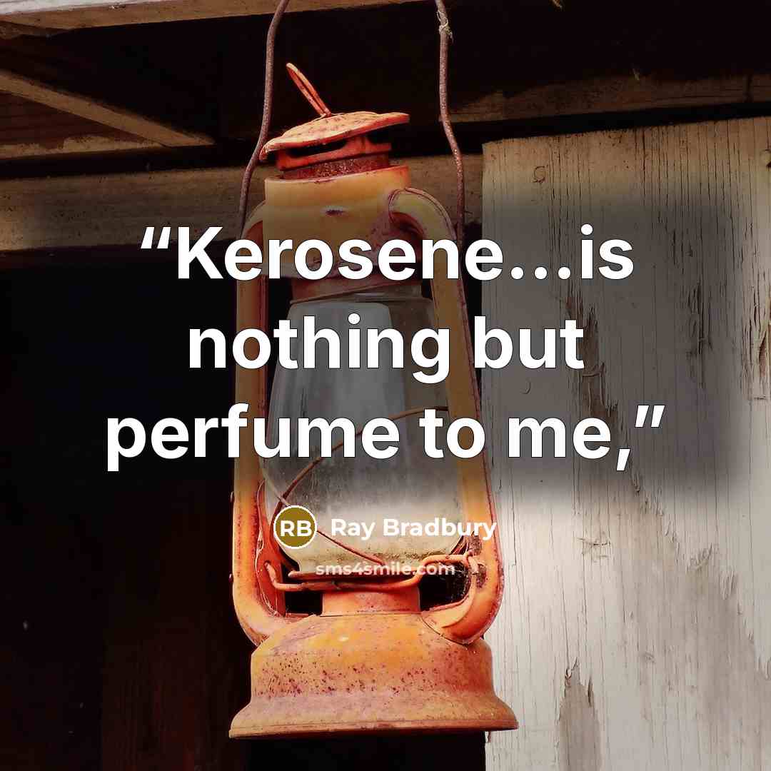 “Kerosene...is nothing but perfume to me,” quote by Ray Bradbury