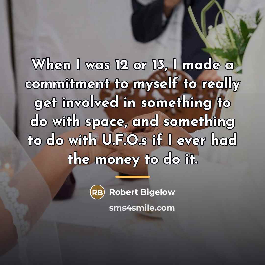 “When I was 12 or 13, I made a commitment…” quote by Robert Bigelow