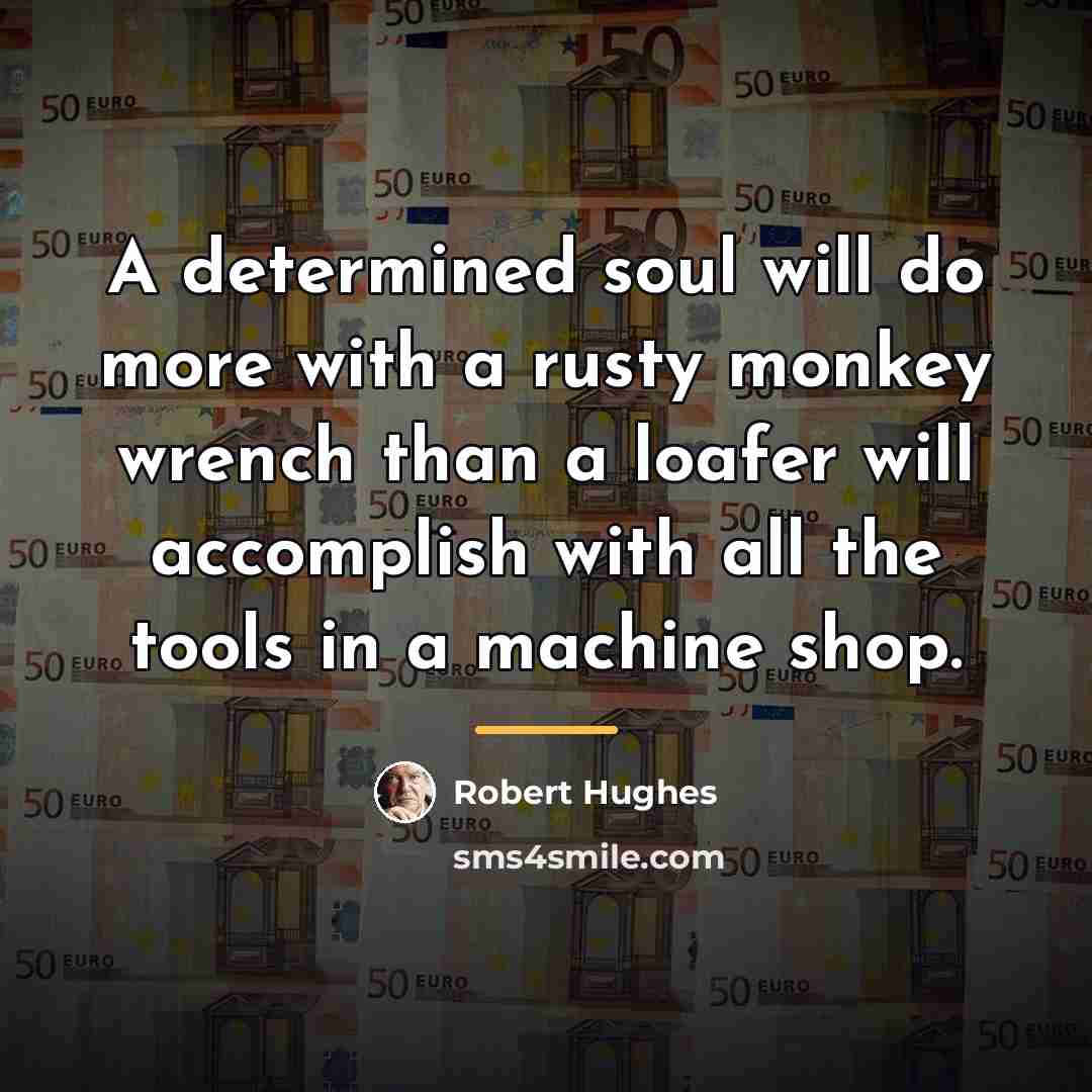 “A determined soul will do more with a rusty monkey…” quote by Robert Hughes