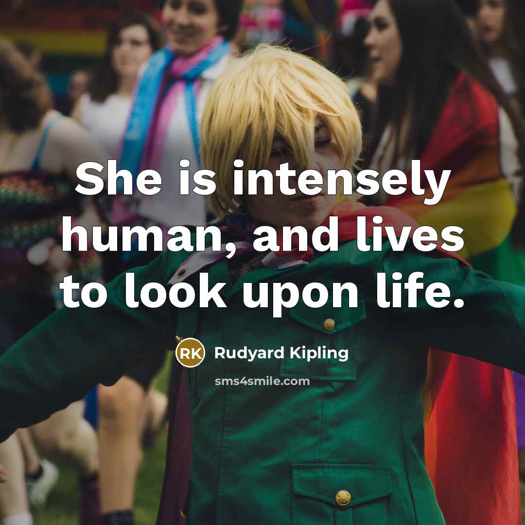 “She is intensely human, and lives to look upon life.…” quote by Rudyard Kipling