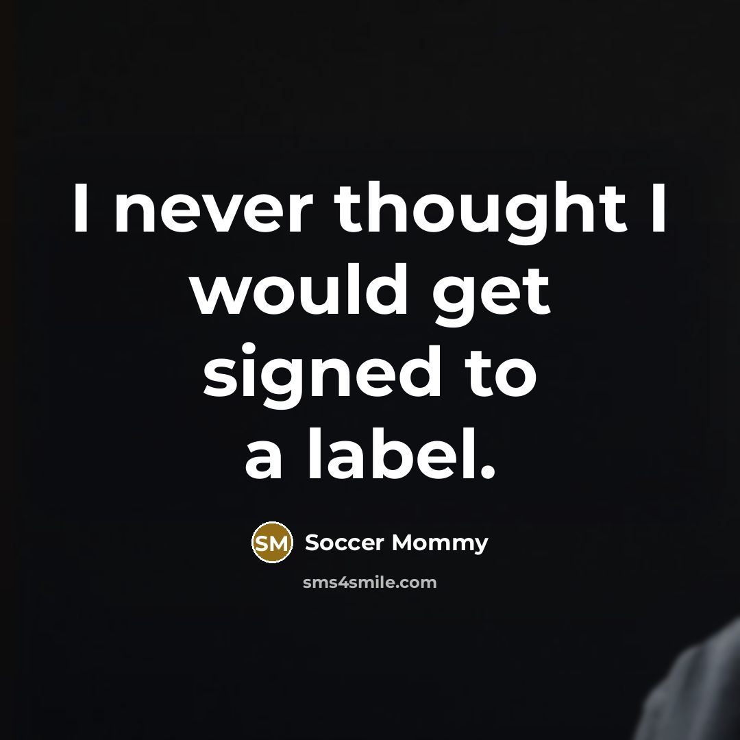 “I never thought I would get signed to a label.…” quote by Soccer Mommy