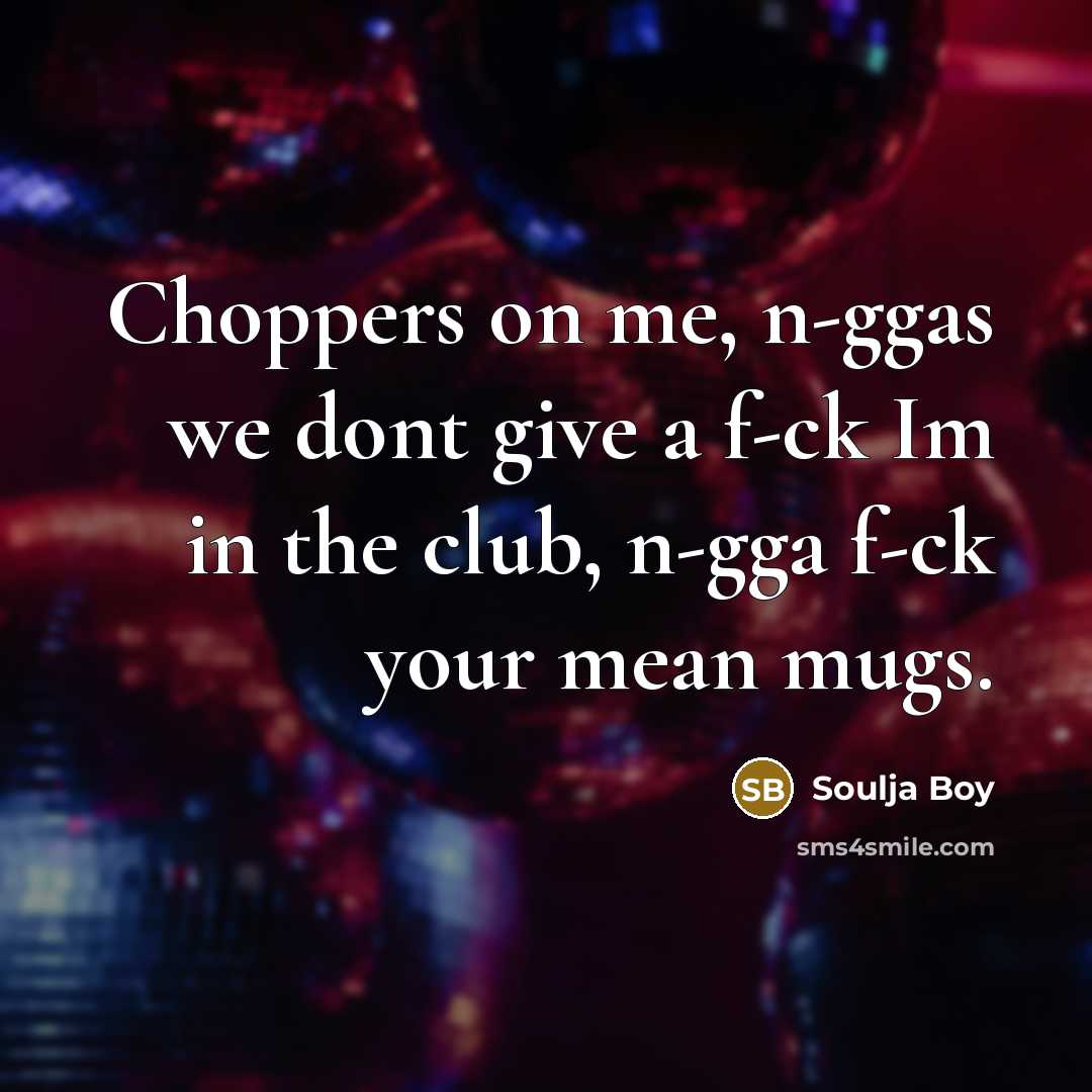 “Choppers on me, n-ggas we dont give a f-ck Im in the club, n-gga f-ck your mean mugs.” quote by Soulja Boy