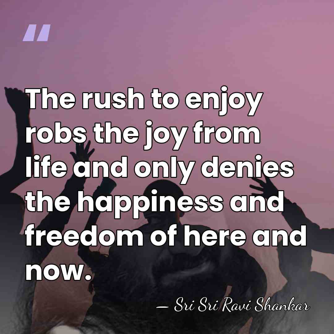 The rush to enjoy robs the joy from life and only denies&hellip; - Sri Sri Ravi Shankar
