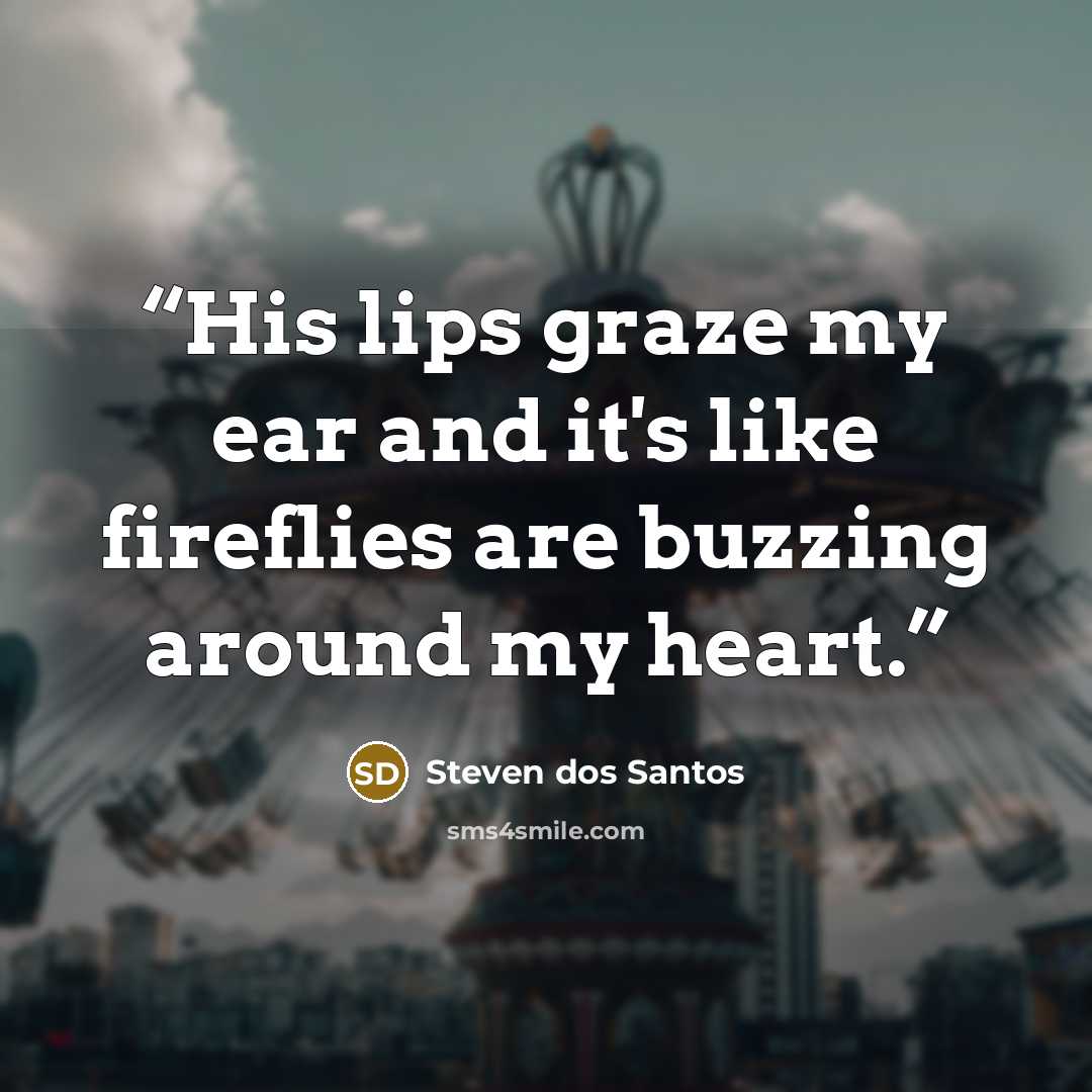 “His lips graze my ear and it's like fireflies are buzzing around my heart.” quote by Steven dos Santos