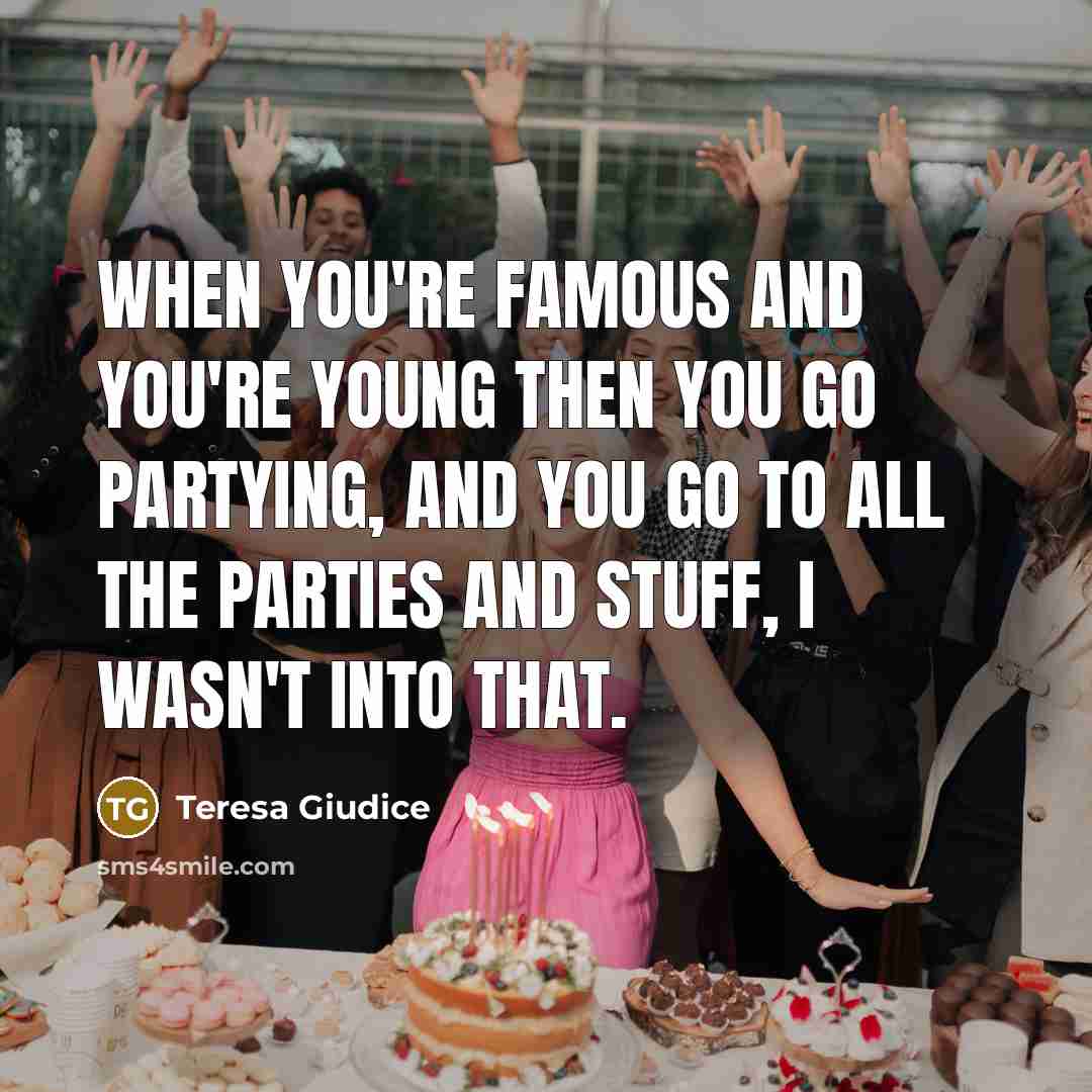 “When you're famous and you're young then you go partying,…” quote by Teresa Giudice