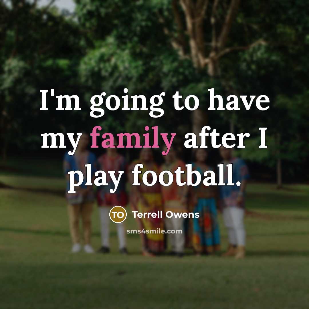 “I'm going to have my family after I play football.…” quote by Terrell Owens