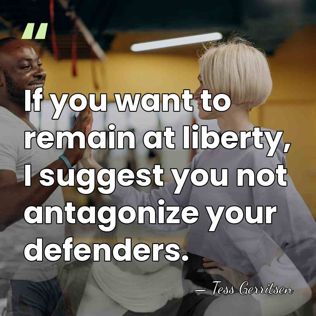 If you want to remain at liberty, I suggest you not antagonize&hellip; - Tess Gerritsen