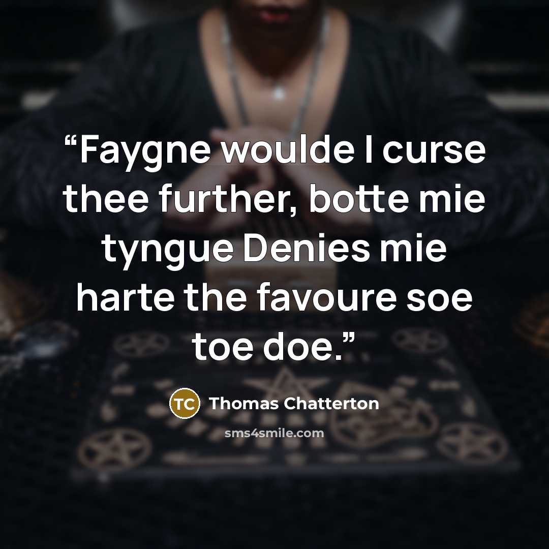 “Faygne woulde I curse thee further, botte mie tyngue Denies mie harte the favoure soe toe doe.” quote by Thomas Chatterton