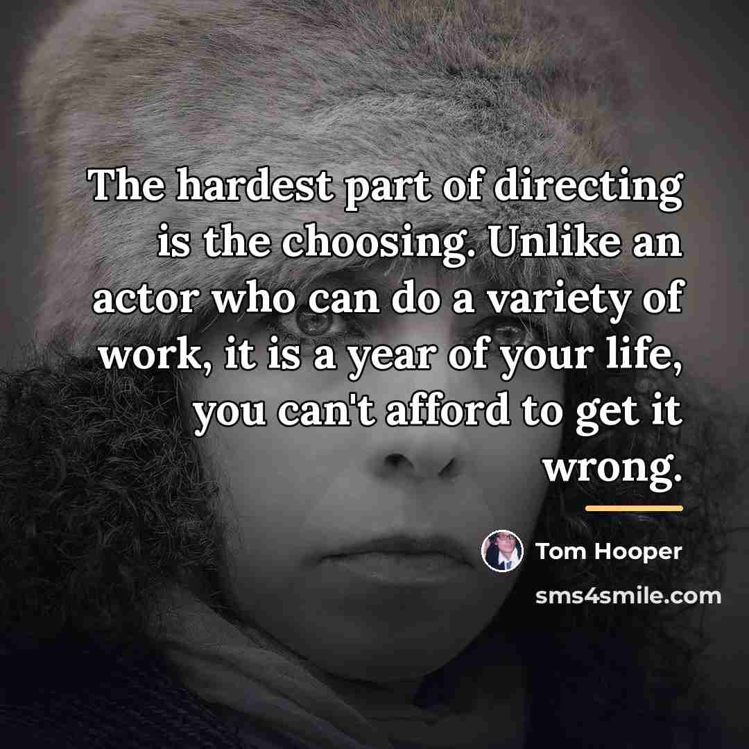 “The hardest part of directing is the choosing. Unlike an…” quote by Tom Hooper