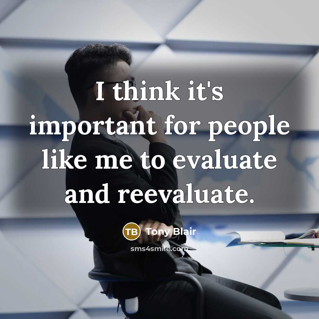 “I think it's important for people like me to evaluate…” quote by Tony Blair