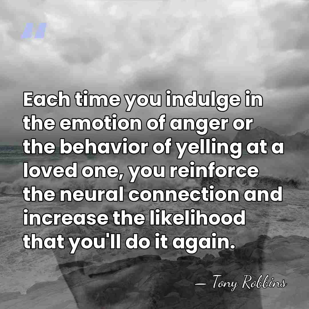 Each time you indulge in the emotion of anger or the behavior&hellip; - Tony Robbins