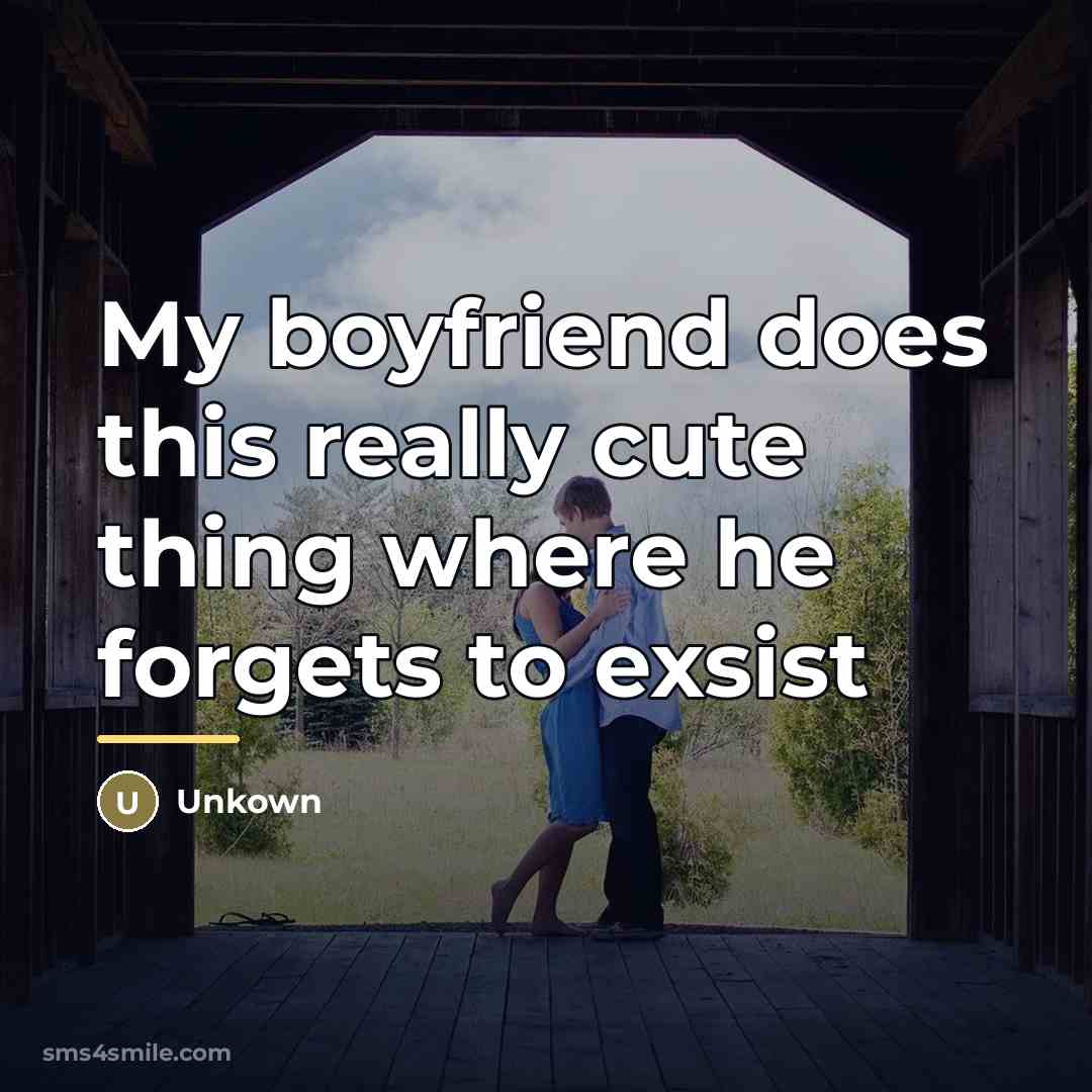 “My boyfriend does this really cute thing where he forgets…” quote by Unkown