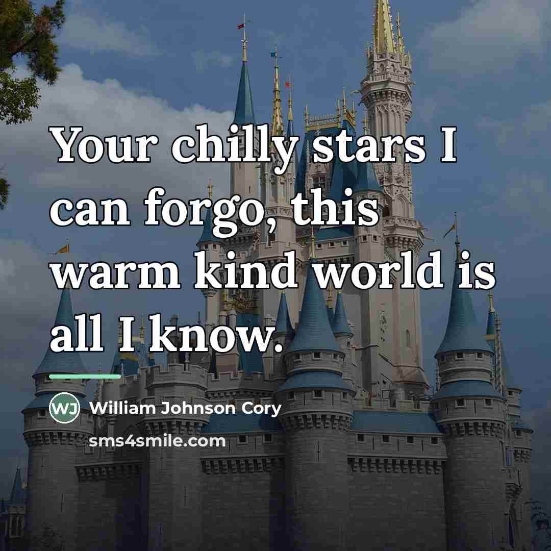 “Your chilly stars I can forgo, this warm kind world…” quote by William Johnson Cory