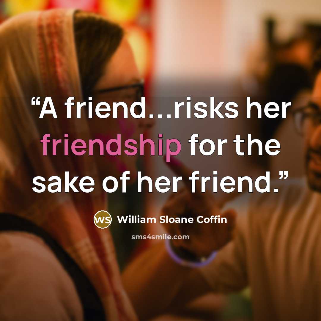 “A friend...risks her friendship for the sake of her friend.” quote by William Sloane Coffin