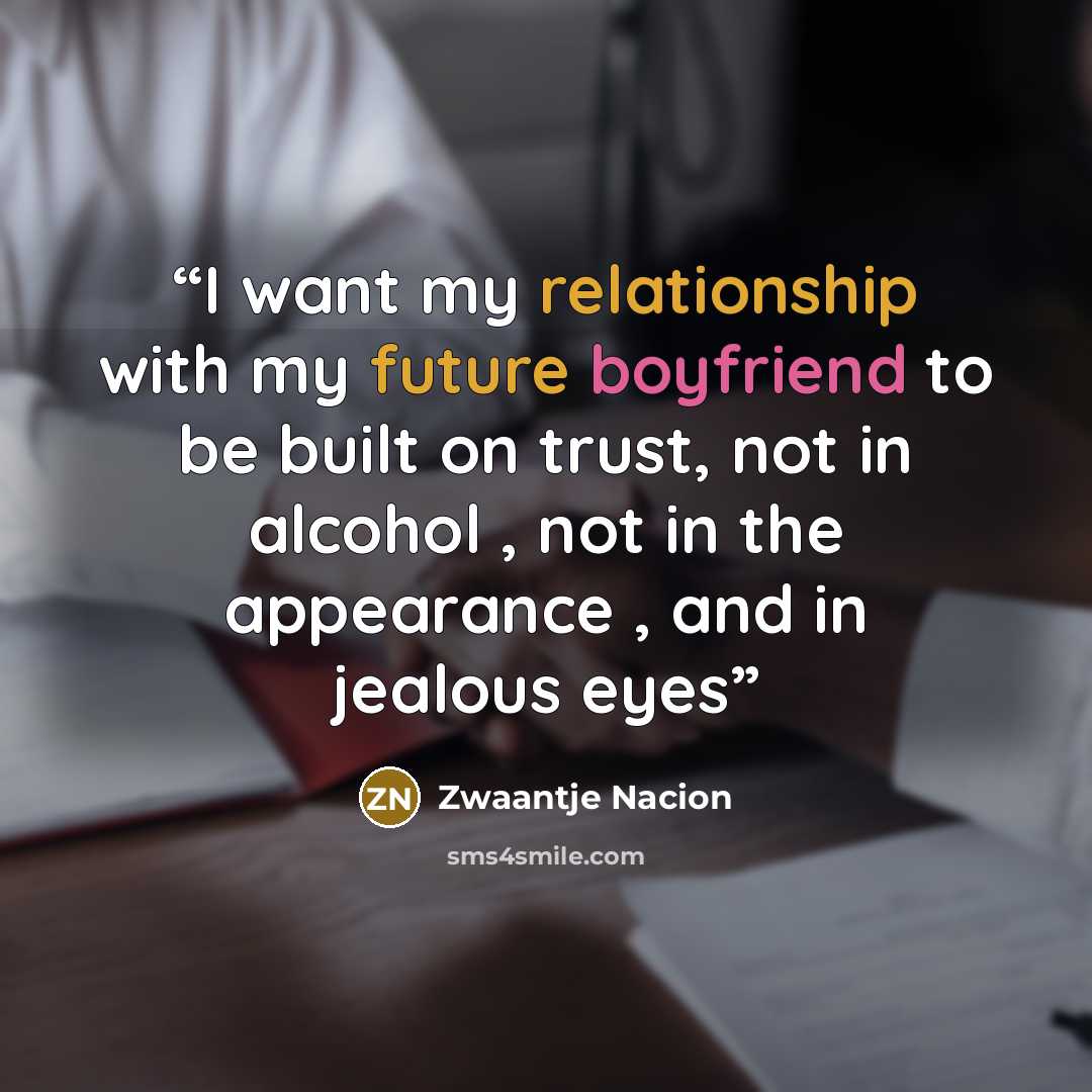 “I want my relationship with my future boyfriend to be built on trust, not in alcohol , not in the appearance , and in jealous eyes” quote by Zwaantje Nacion