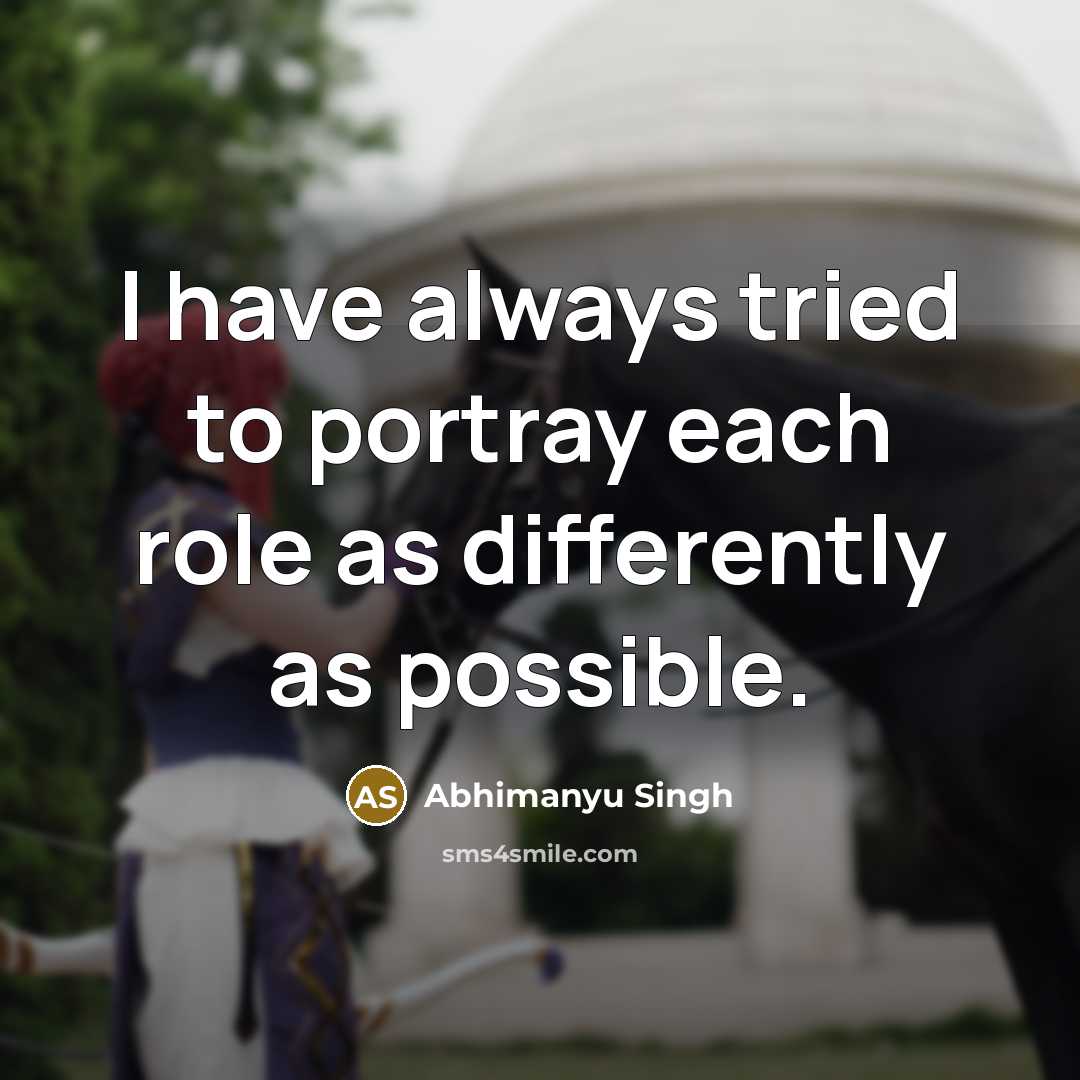 “I have always tried to portray each role as differently…” quote by Abhimanyu Singh