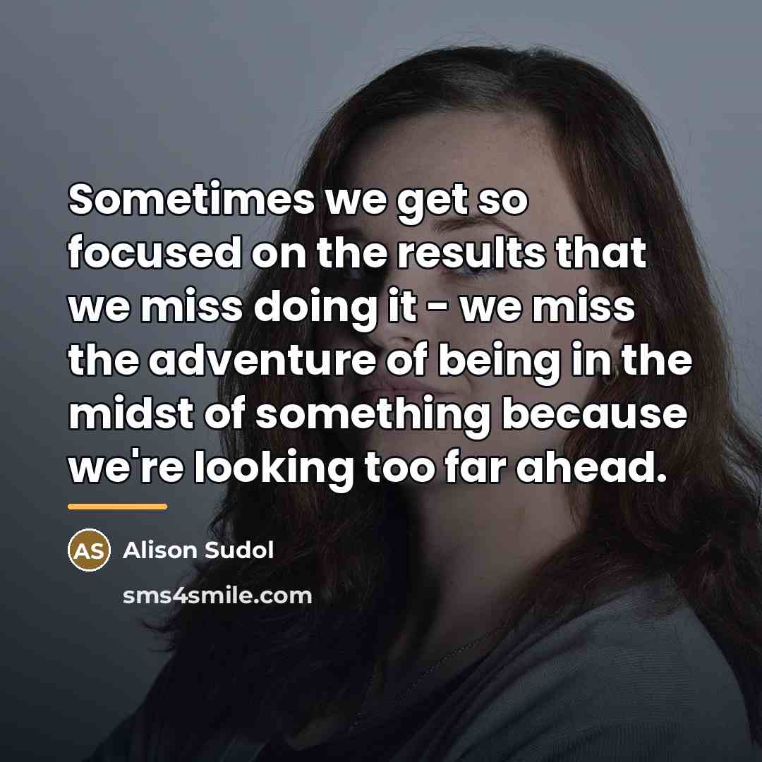 “Sometimes we get so focused on the results that we…” quote by Alison Sudol