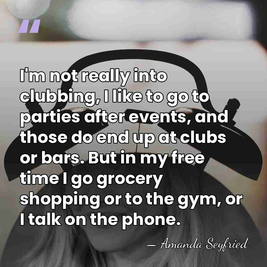 I'm not really into clubbing, I like to go to parties after&hellip; - Amanda Seyfried