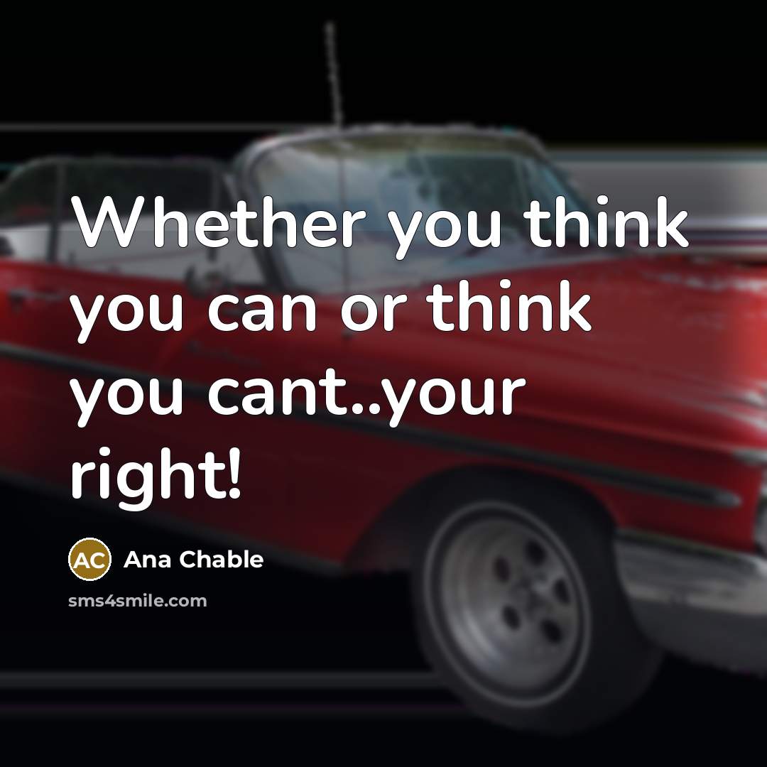 “Whether you think you can or think you cant..your right!” quote by Ana Chable