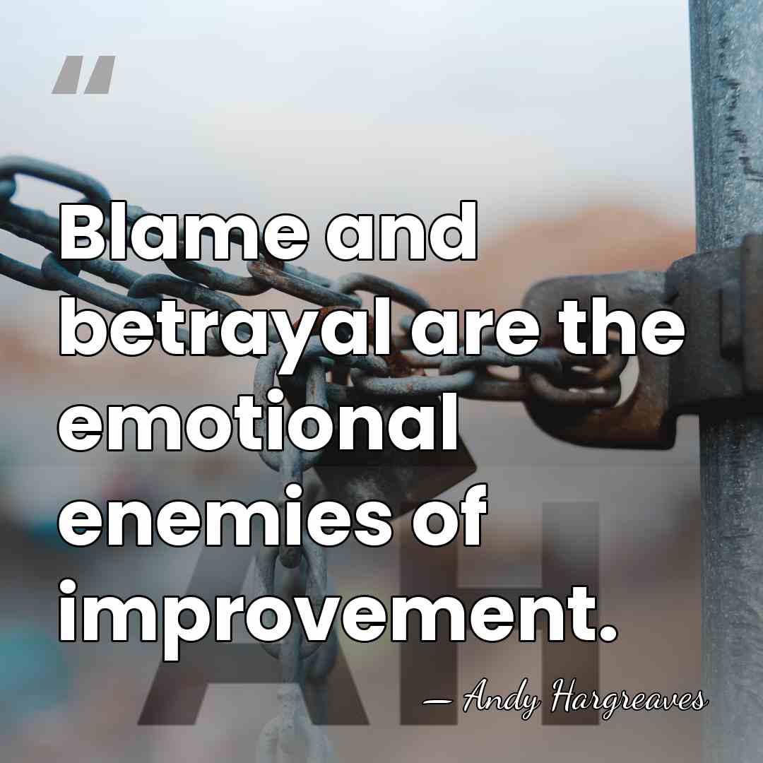 Blame and betrayal are the emotional enemies of improvement. - Andy Hargreaves