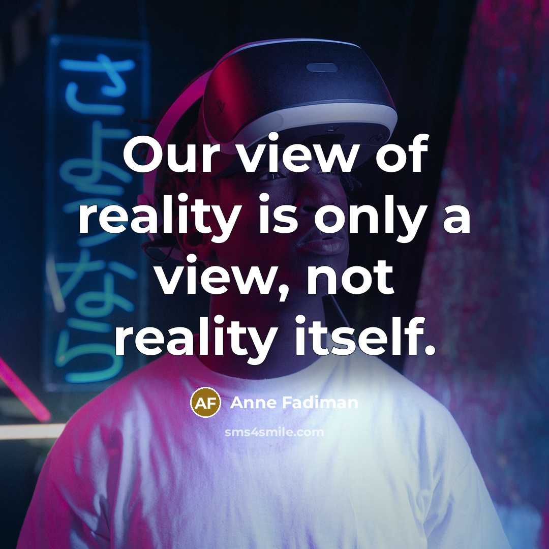 “Our view of reality is only a view, not reality…” quote by Anne Fadiman
