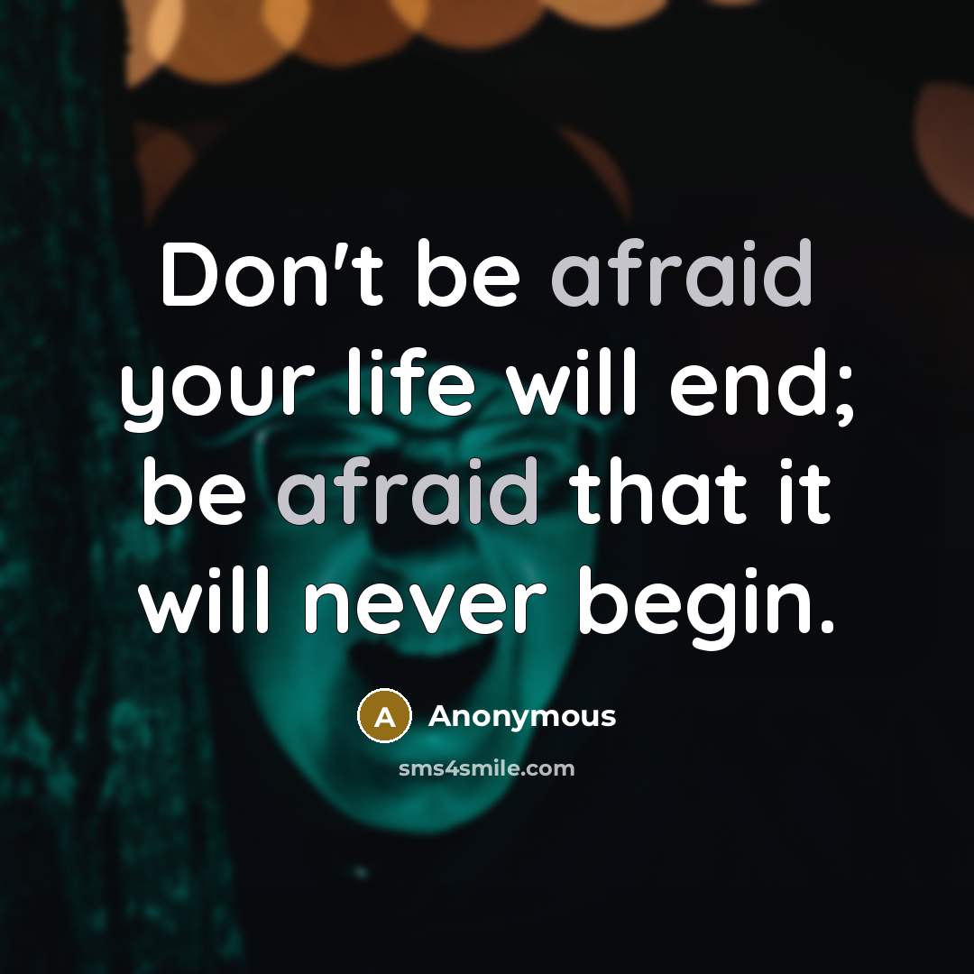 “Don't be afraid your life will end; be afraid that it will never begin.” quote by Anonymous