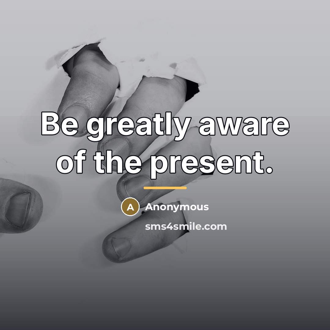 “Be greatly aware of the present.…” quote by Anonymous