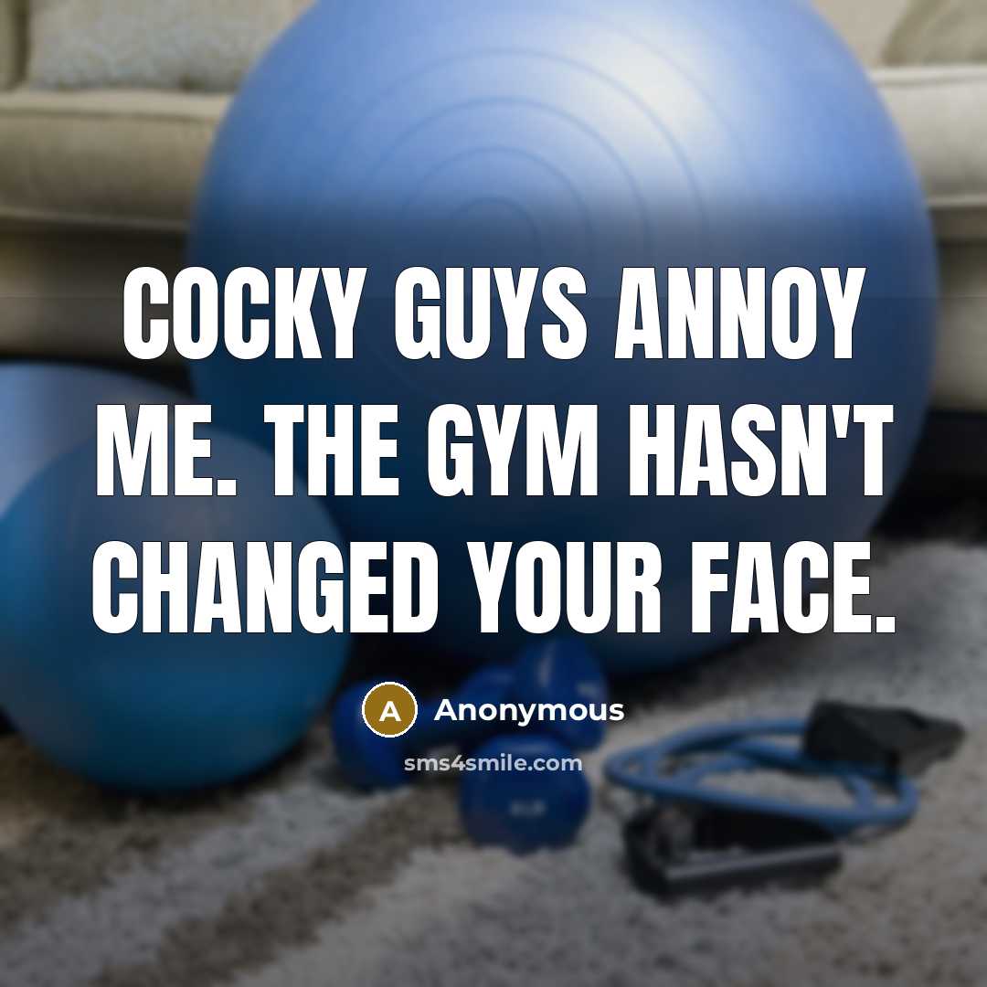 “Cocky guys annoy me. The gym hasn't changed your face.” quote by Anonymous