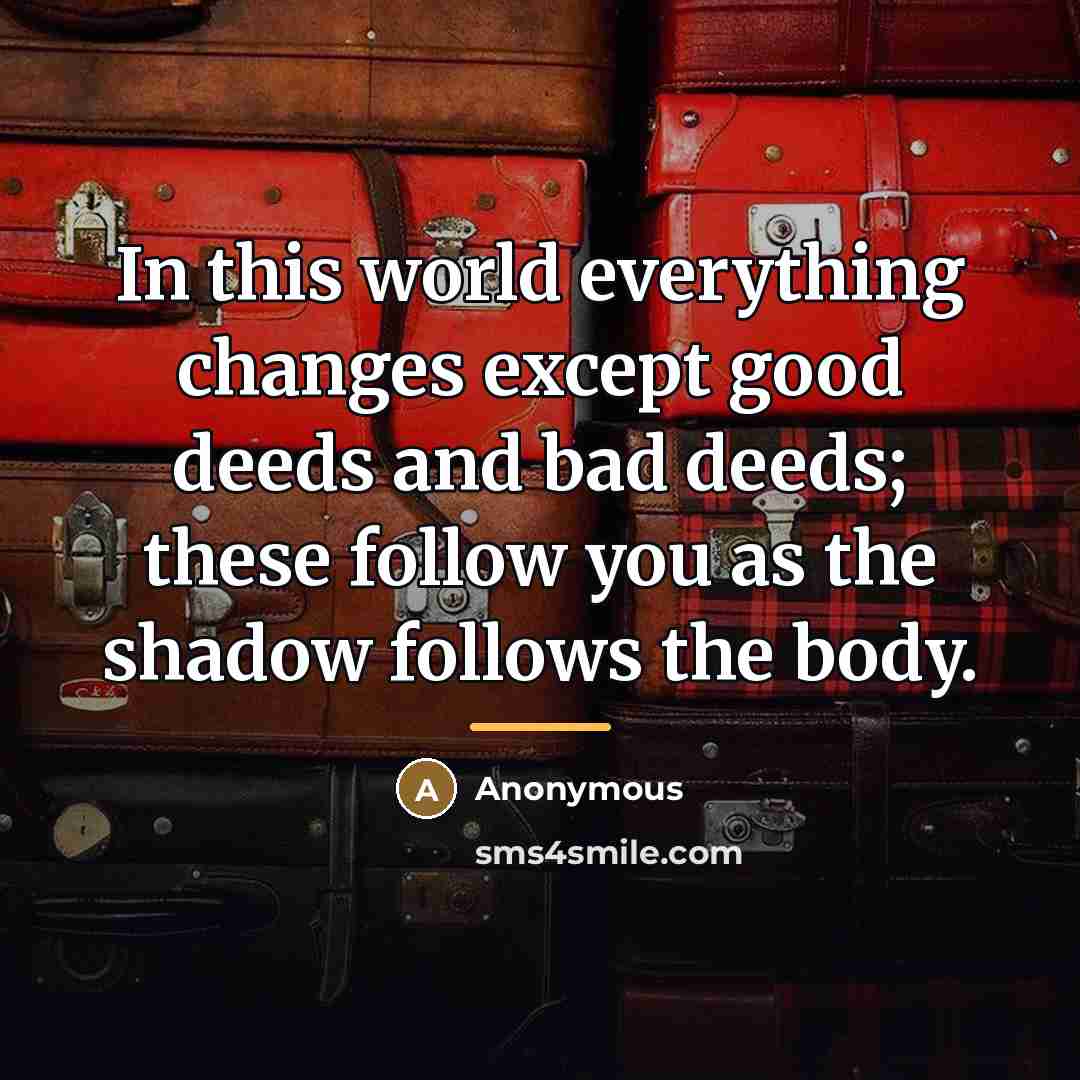 “In this world everything changes except good deeds and bad…” quote by Anonymous