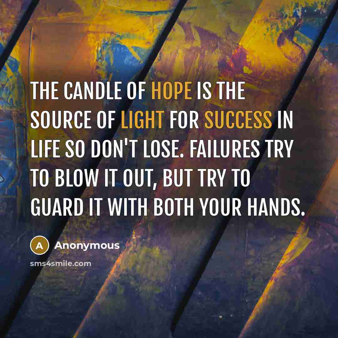 “The candle of Hope is The source of Light for Success in life so Don't lose. Failures try to blow it Out, but try to guard it With both your hands.” quote by Anonymous
