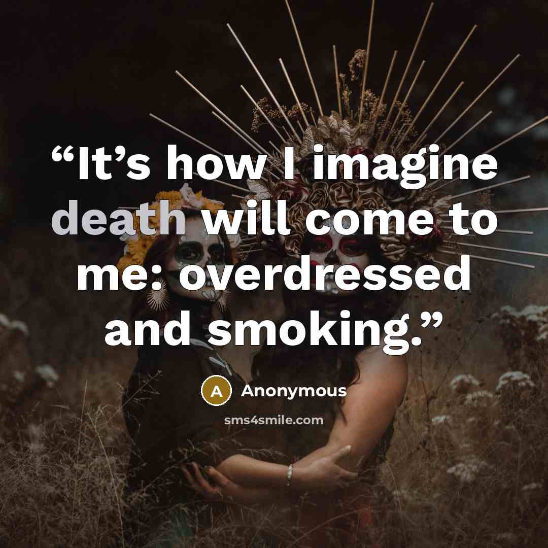 “It’s how I imagine death will come to me: overdressed and smoking.” quote by Anonymous