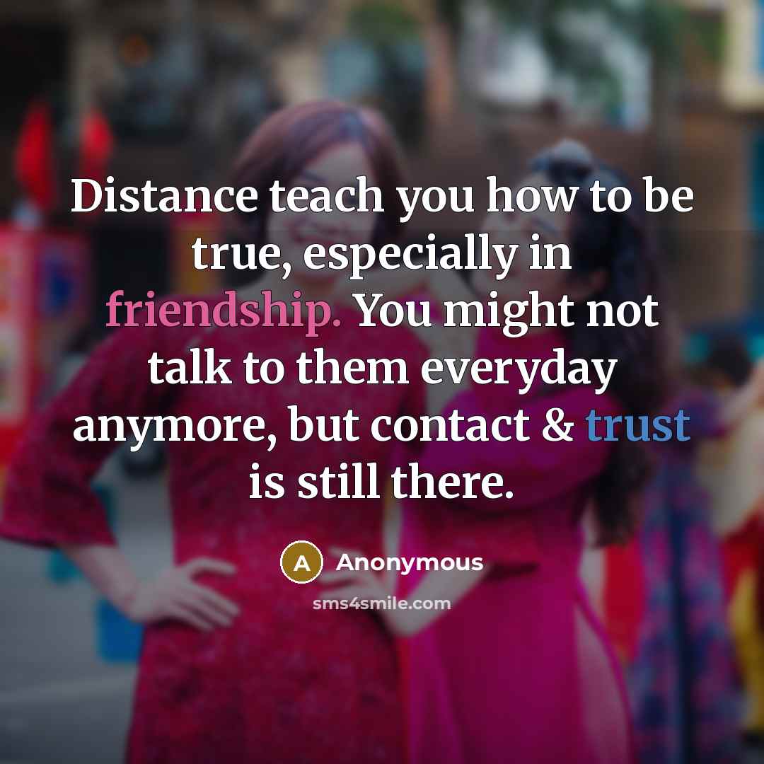 “Distance teach you how to be true, especially in friendship.…” quote by Anonymous