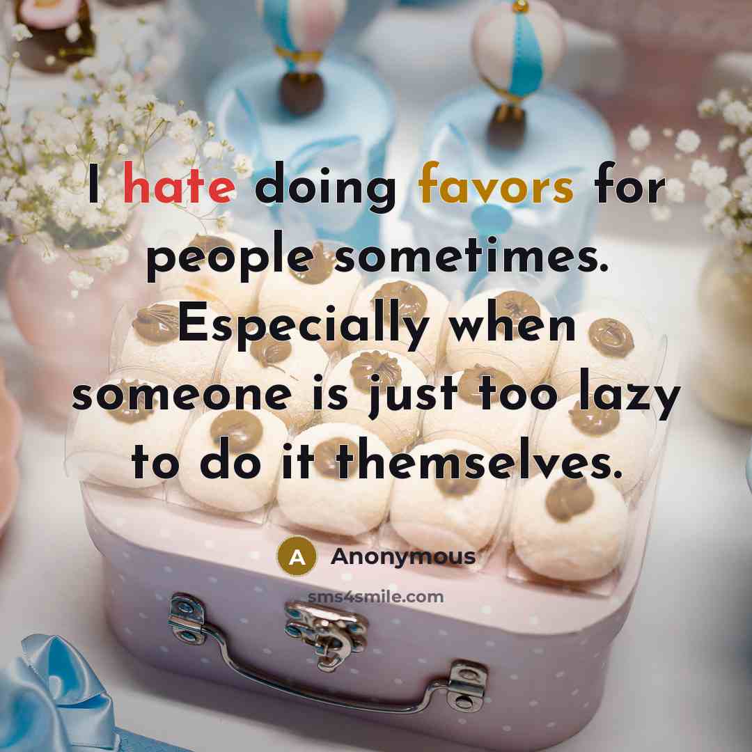 “I hate doing favors for people sometimes. Especially when someone is just too lazy to do it themselves.” quote by Anonymous