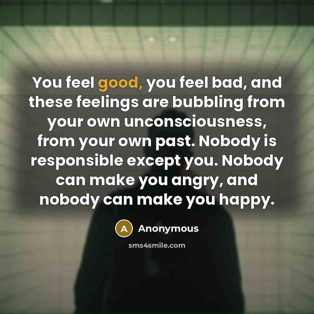 “You feel good, you feel bad, and these feelings are…” quote by Anonymous