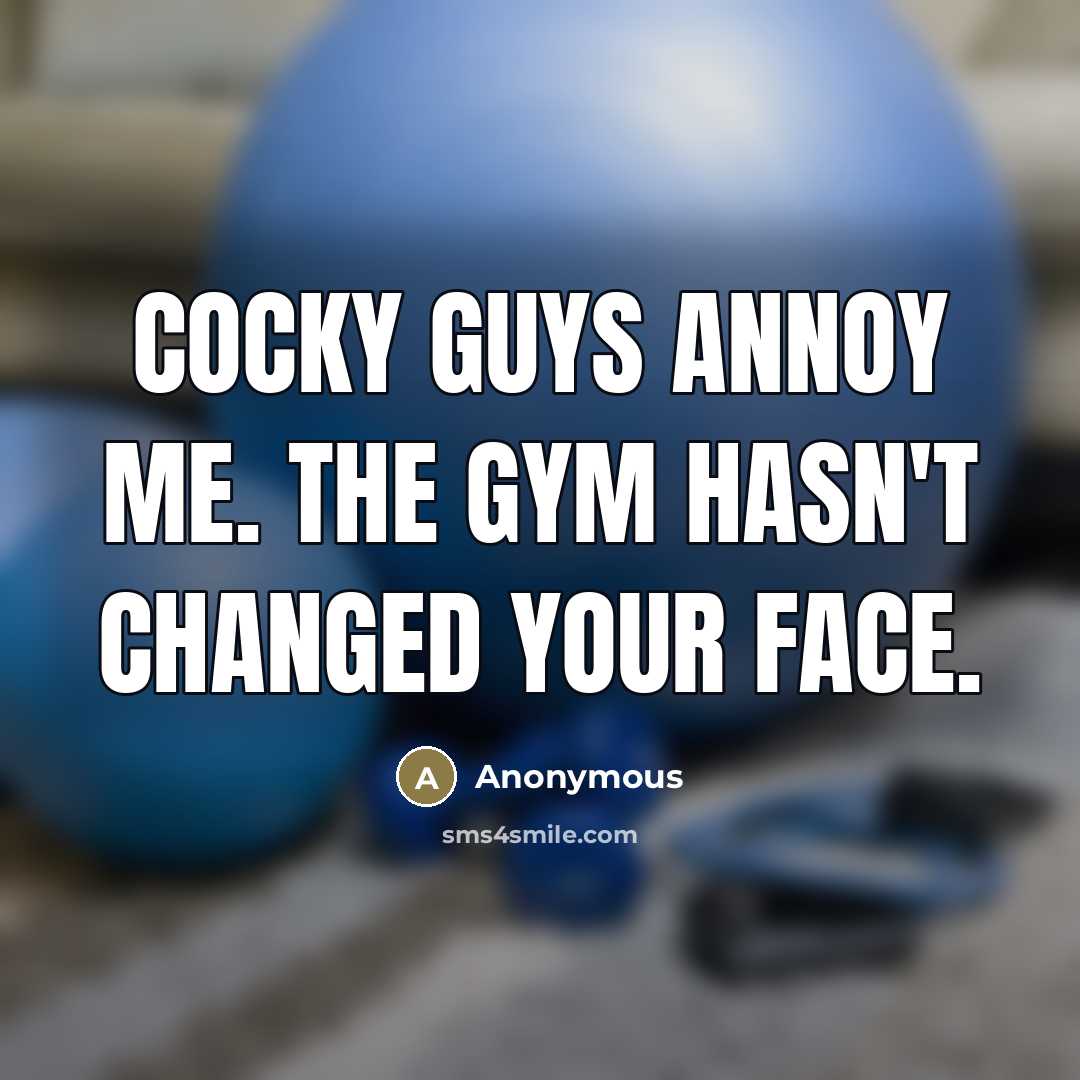 “Cocky guys annoy me. The gym hasn't changed your face.…” quote by Anonymous