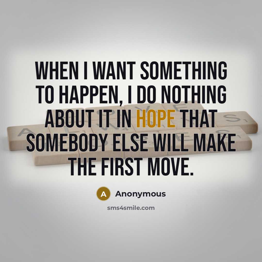 “When I want something to happen, I do nothing about it in hope that somebody else will make the first move.” quote by Anonymous