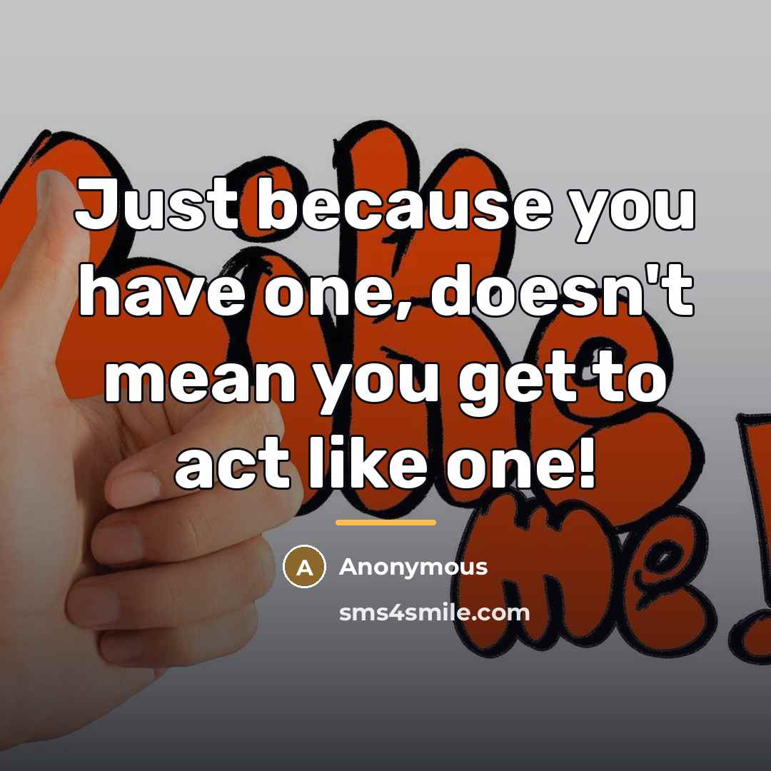“Just because you have one, doesn't mean you get to…” quote by Anonymous